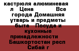 кастрюля алюминевая 40л › Цена ­ 2 200 - Все города Домашняя утварь и предметы быта » Посуда и кухонные принадлежности   . Башкортостан респ.,Сибай г.